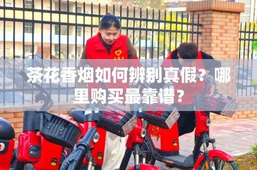 茶花香烟如何辨别真假？哪里购买最靠谱？